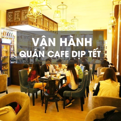Vận hành quán cafe ngày tết như thế nào cho hiệu quả