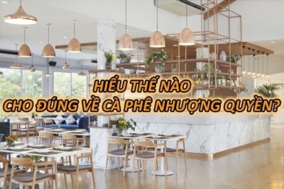 Hiểu Thế Nào Cho Đúng Về Cà Phê Nhượng Quyền?