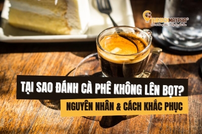 Vì sao bọt cafe tan nhanh? 4 nguyên nhân và cách khắc phục