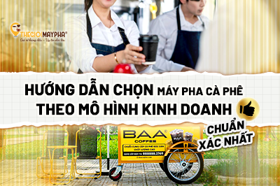 Thế Giới Máy Pha: Hướng dẫn chọn máy pha cà phê theo mô hình kinh doanh chuẩn xác nhất