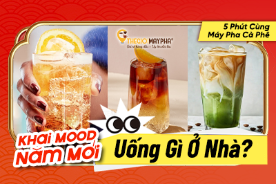 Khai Mood Năm Mới: Uống Gì Ở Nhà? 5 Phút Cùng Máy Pha Cà Phê