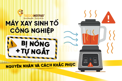 Máy xay sinh tố công nghiệp bị nóng, tự ngắt: Nguyên nhân và cách khắc phục an toàn