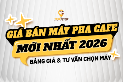 Giá Bán Máy Pha Cà Phê Mới Nhất 2026 – Bảng Giá & Tư Vấn Chọn Máy