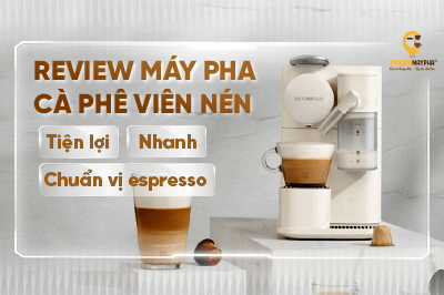Review máy pha cà phê viên nén: Tiện lợi, nhanh chóng và chuẩn vị Espresso
