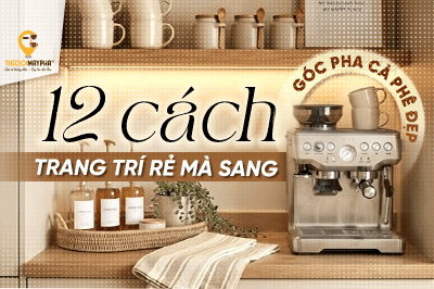 Góc pha cà phê: 12 cách trang trí rẻ mà sang, nhìn là muốn pha mỗi ngày