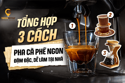 Tổng hợp 3 cách pha cà phê ngon, đậm đà, dễ thực hiện ngay tại nhà