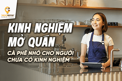 Kinh nghiệm mở quán cà phê nhỏ cho người chưa có kinh nghiệm – Hướng dẫn chi tiết từ A đến Z