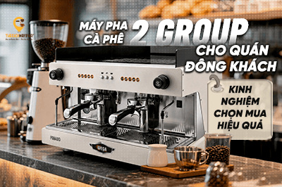 Máy pha cà phê 2 group cho quán đông khách: Kinh nghiệm chọn mua hiệu quả