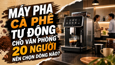 Máy pha cà phê tự động cho văn phòng 20 người nên chọn dòng nào?