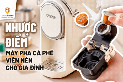 Máy pha cà phê viên nén cho gia đình có nhược điểm gì cần lưu ý?
