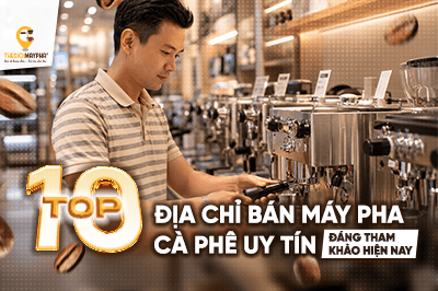 Top 10 địa chỉ bán máy pha cà phê uy tín đáng tham khảo hiện nay