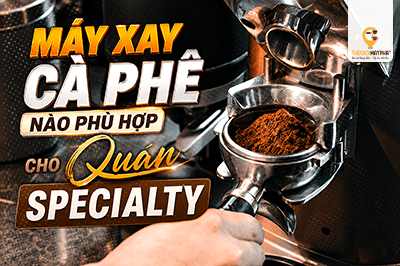 Máy xay cà phê nào phù hợp cho quán specialty? Hướng dẫn lựa chọn từ A đến Z